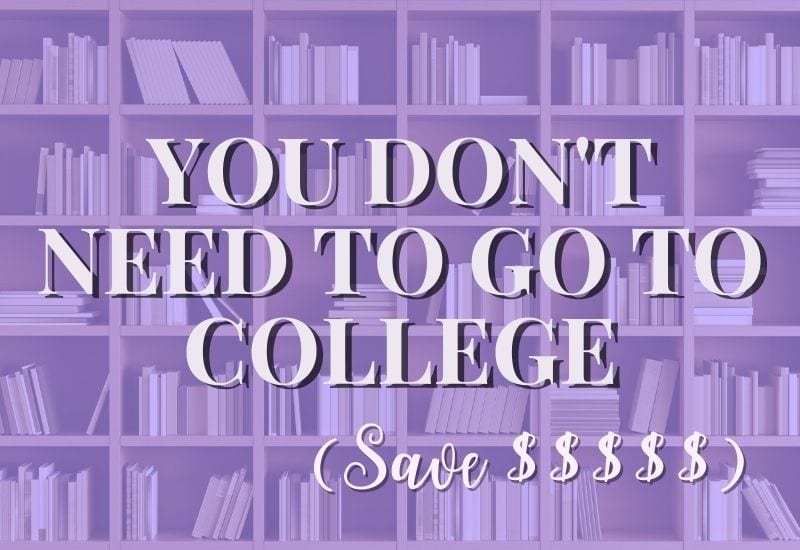 You Don’t Need To Go To College (This Could Save You Thousands of dollars)