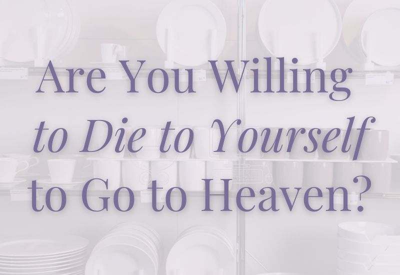 Are You Willing To Die to Yourself To Go To Heaven?
